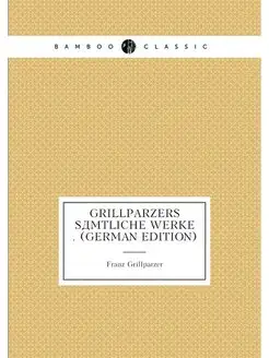 Grillparzers Sämtliche Werke . (German Edition)