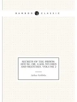 Secrets of the Prison-House Or, Gaol Studies and Sk