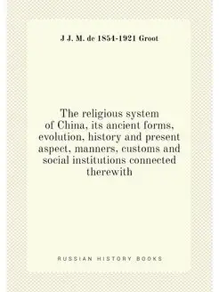 The religious system of China, its ancient forms, ev