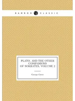 Plato, and the Other Companions of Sokrates, Volume 2