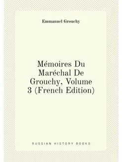 Mémoires Du Maréchal De Grouchy, Volume 3 (French Ed