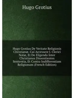 Hugo Grotius De Veritate Religionis Christianæ. Cui