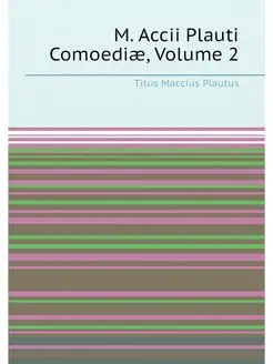 M. Accii Plauti Comoediæ, Volume 2