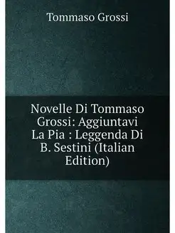 Novelle Di Tommaso Grossi Aggiuntavi La Pia Legge