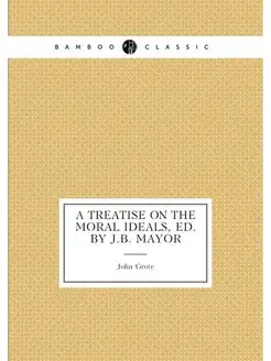 A Treatise On the Moral Ideals, Ed. by J.B. Mayor