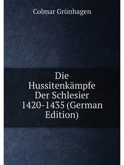 Die Hussitenkämpfe Der Schlesier 1420-1435 (German E