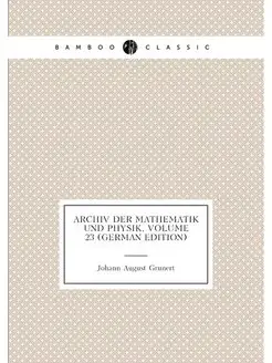 Archiv Der Mathematik Und Physik, Volume 23 (German