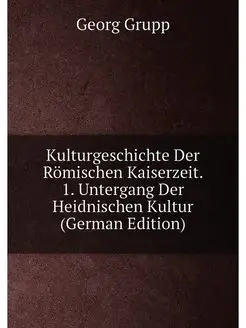 Kulturgeschichte Der Römischen Kaiserzeit. 1. Unterg