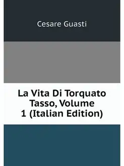 La Vita Di Torquato Tasso, Volume 1 (