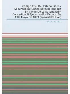 Código Civil Del Estado Libre Y Soberano De Guanajua