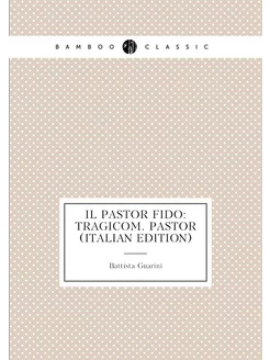 Il Pastor Fido Tragicom. Pastor (Italian Edition)