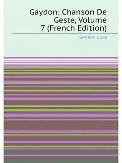 Gaydon Chanson De Geste, Volume 7 (French Edition)