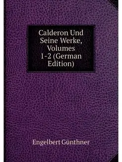 Calderon Und Seine Werke, Volumes 1-2