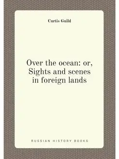 Over the ocean or, Sights and scenes in foreign lands