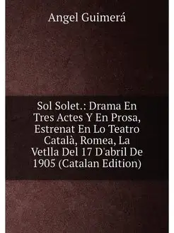 Sol Solet. Drama En Tres Actes Y En Prosa, Estrenat