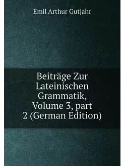 Beiträge Zur Lateinischen Grammatik, Volume 3,part