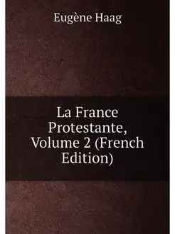 La France Protestante, Volume 2 (French Edition)