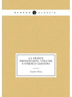 La France Protestante, Volume 6 (French Edition)