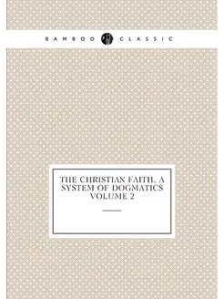 The Christian faith, a system of dogmatics Volume 2