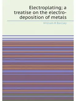 Electroplating a treatise on the electro-deposition