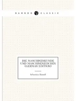 Die Maschinenkunde Und Maschinenzeichen (German Edit