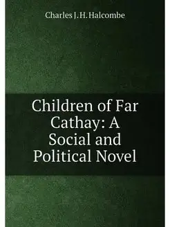 Children of Far Cathay A Social and Political Novel