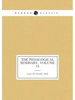 The Pedagogical Seminary, Volume 15