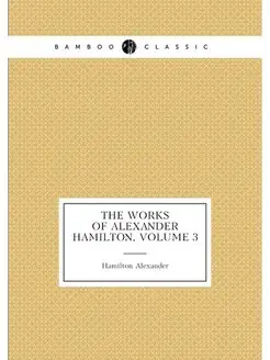 The Works of Alexander Hamilton, Volume 3