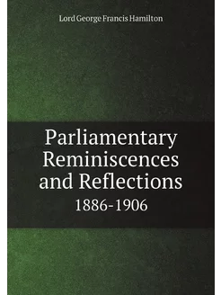 Parliamentary Reminiscences and Refle