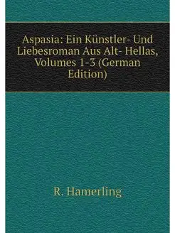 Aspasia Ein Kunstler- Und Liebesroma