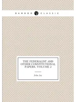 The Federalist and Other Constitutional Papers, Volu