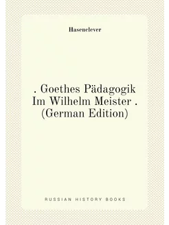 Goethes Pädagogik Im Wilhelm Meister . (German Edi