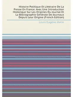 Histoire Politique Et Littéraire De La Presse En Fra