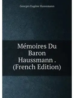 Mémoires Du Baron Haussmann . (French Edition)