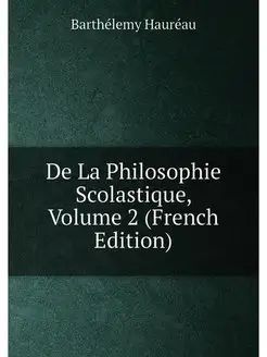 De La Philosophie Scolastique, Volume 2 (French Edit