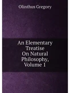 An Elementary Treatise On Natural Philosophy, Volume 1