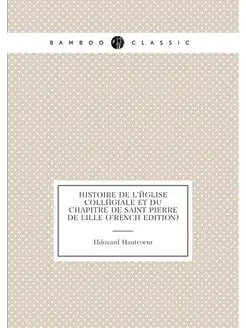 Histoire De L'église Collégiale Et Du Chapitre De Sa