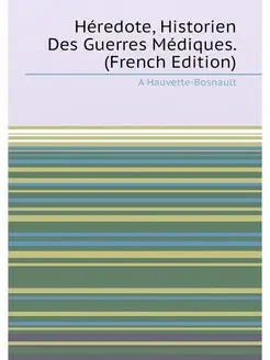 Héredote, Historien Des Guerres Médiques. (French Ed