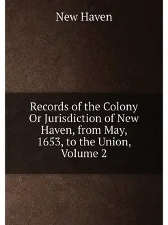 Records of the Colony Or Jurisdiction of New Haven