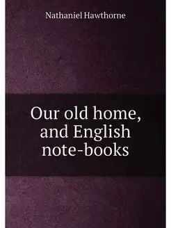 Our old home, and English note-books