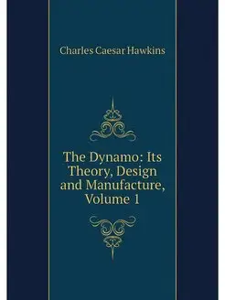 The Dynamo Its Theory, Design and Ma