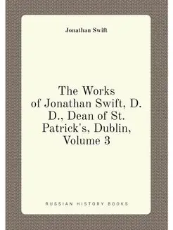 The Works of Jonathan Swift, D.D, Dean of St. Patri