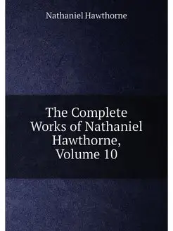 The Complete Works of Nathaniel Hawthorne, Volume 10