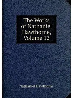 The Works of Nathaniel Hawthorne, Vol