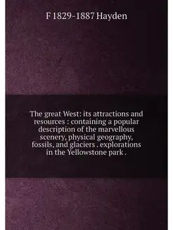 The great West its attractions and resources cont