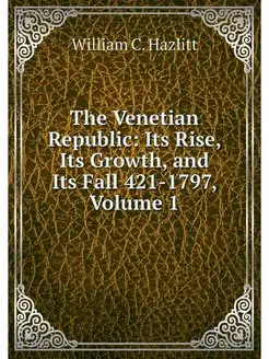 The Venetian Republic Its Rise, Its