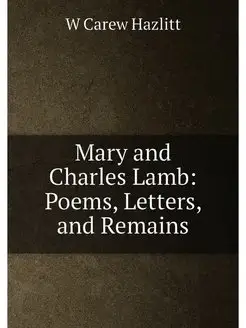 Mary and Charles Lamb Poems, Letters, and Remains