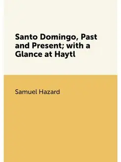 Santo Domingo, Past and Present with a Glance at Haytl