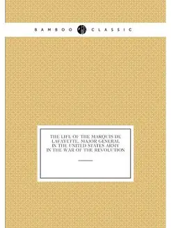 The Life Of The Marquis De Lafayette, Major General