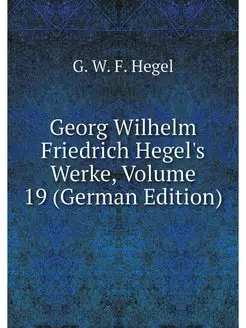 Georg Wilhelm Friedrich Hegel's Werke